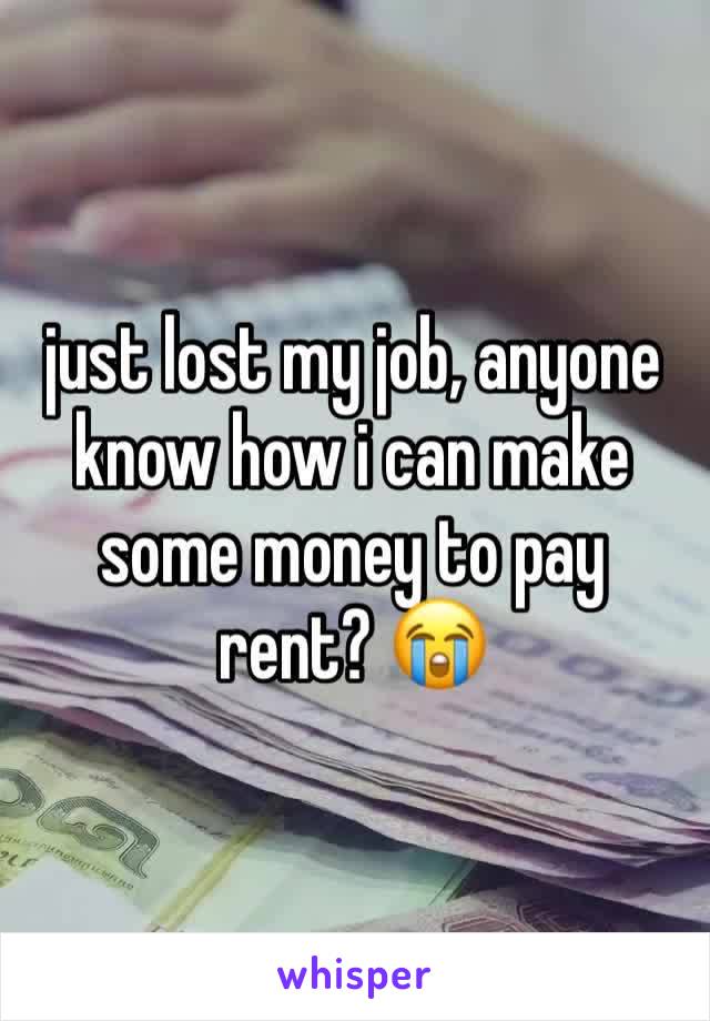 just lost my job, anyone know how i can make some money to pay 
rent? 😭