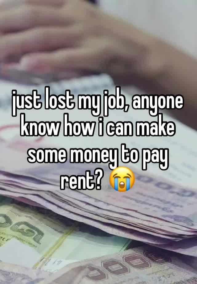 just lost my job, anyone know how i can make some money to pay 
rent? 😭