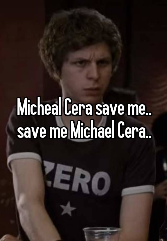 Micheal Cera save me.. save me Michael Cera..