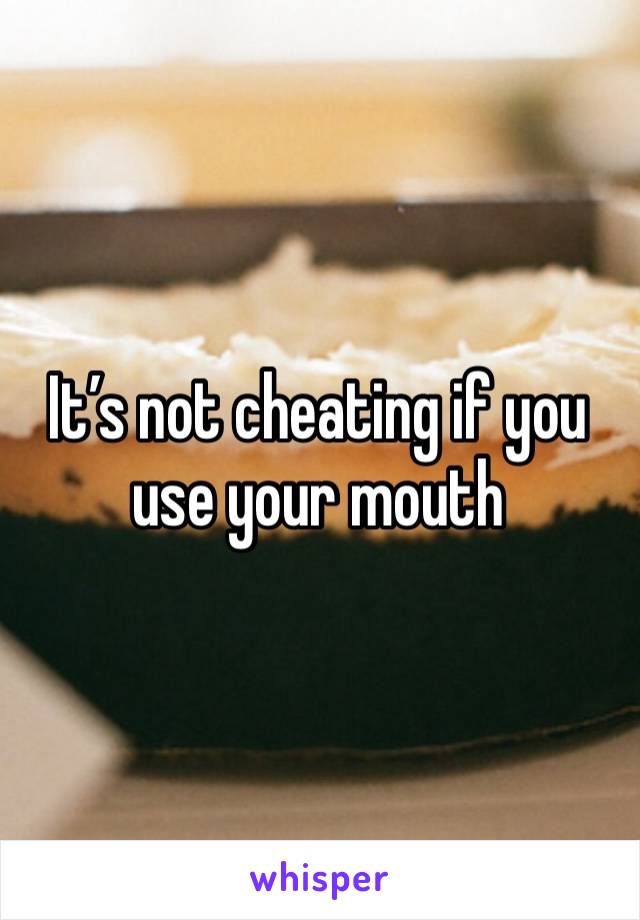 It’s not cheating if you use your mouth