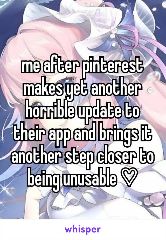 me after pinterest makes yet another horrible update to their app and brings it another step closer to being unusable ♡