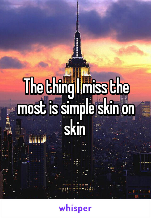 The thing I miss the most is simple skin on skin 