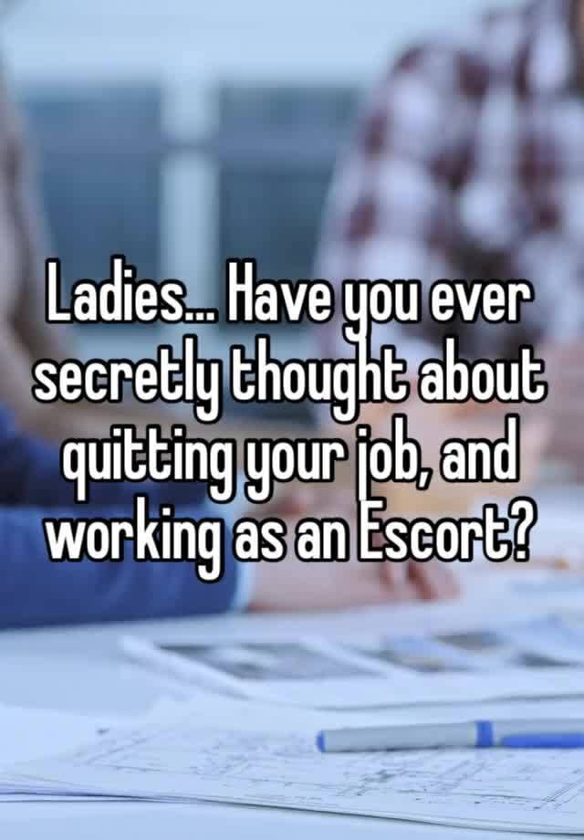 Ladies… Have you ever secretly thought about quitting your job, and working as an Escort?