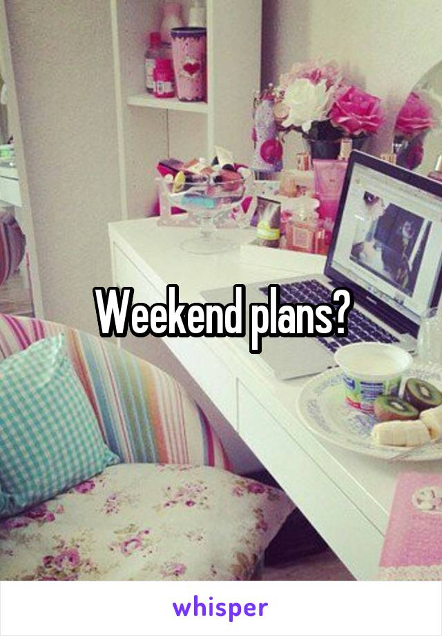 Weekend plans?