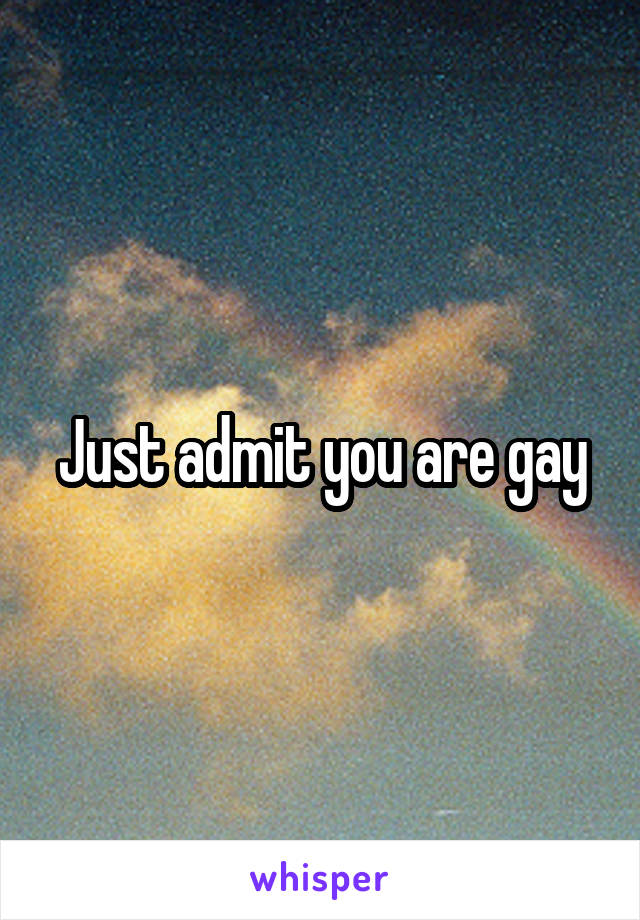 Just admit you are gay