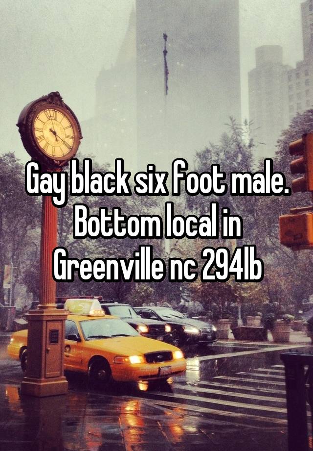 Gay black six foot male. Bottom local in Greenville nc 294lb