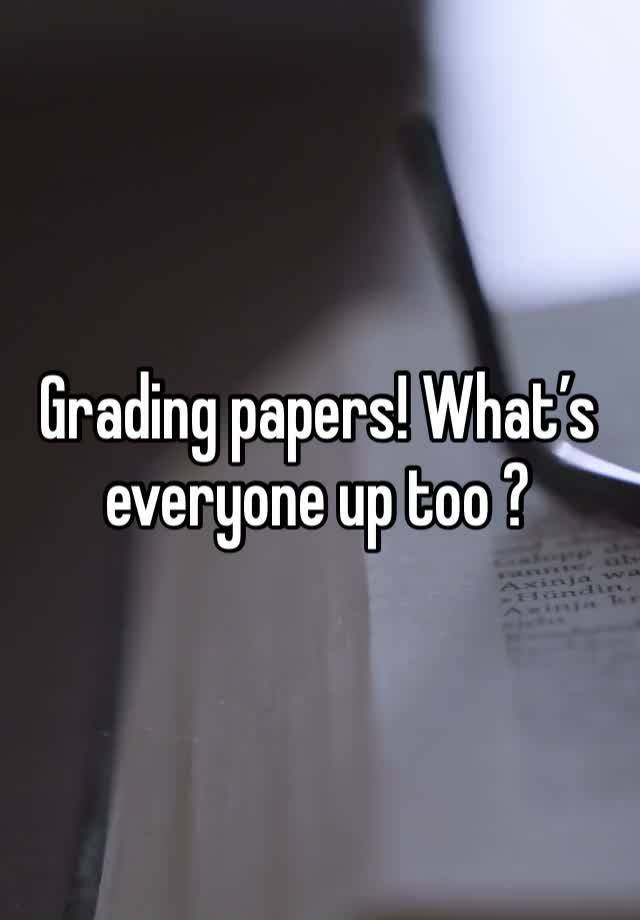 Grading papers! What’s everyone up too ? 