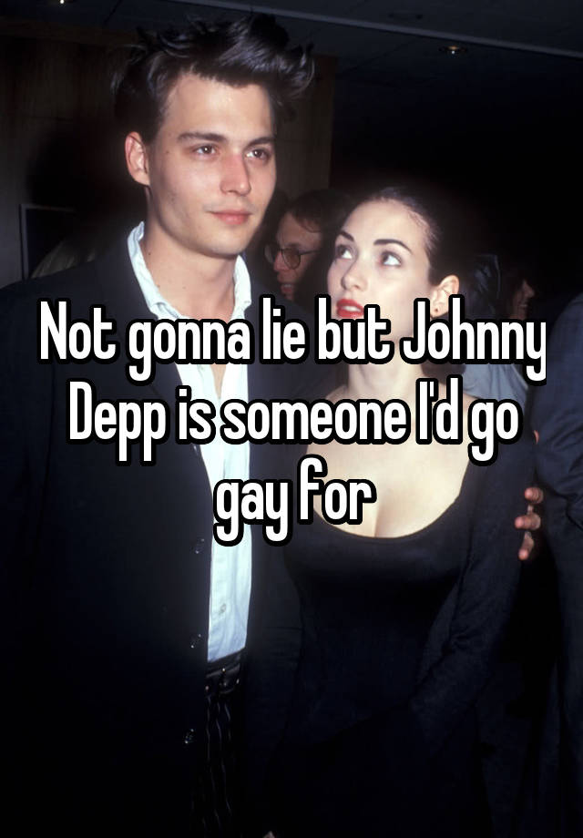 Not gonna lie but Johnny Depp is someone I'd go gay for
