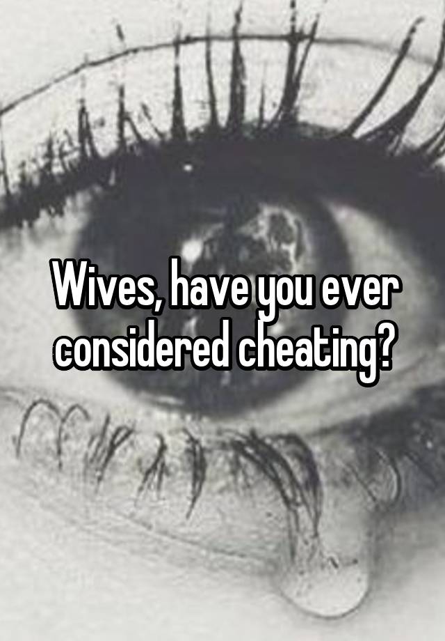Wives, have you ever considered cheating?