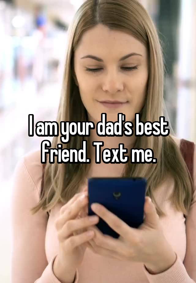 I am your dad's best friend. Text me.