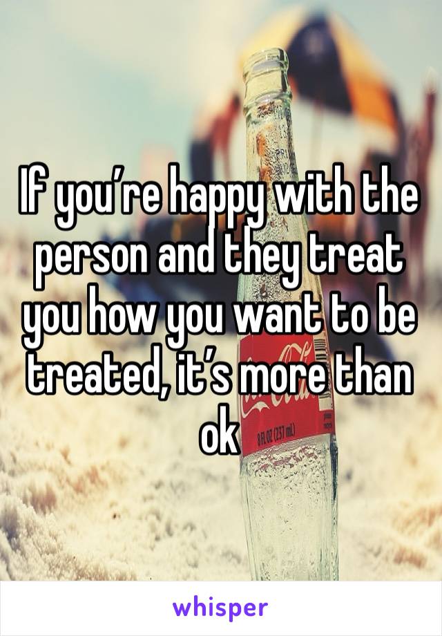 If you’re happy with the person and they treat you how you want to be treated, it’s more than ok