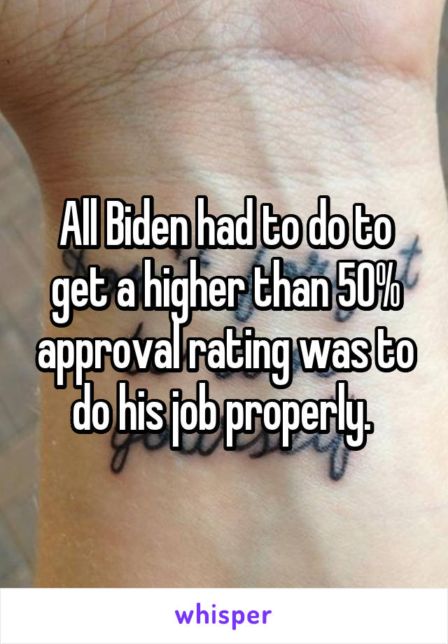 All Biden had to do to get a higher than 50% approval rating was to do his job properly. 