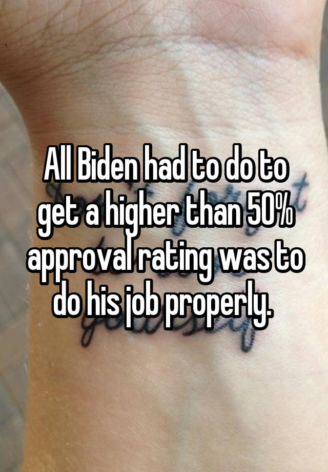 All Biden had to do to get a higher than 50% approval rating was to do his job properly. 