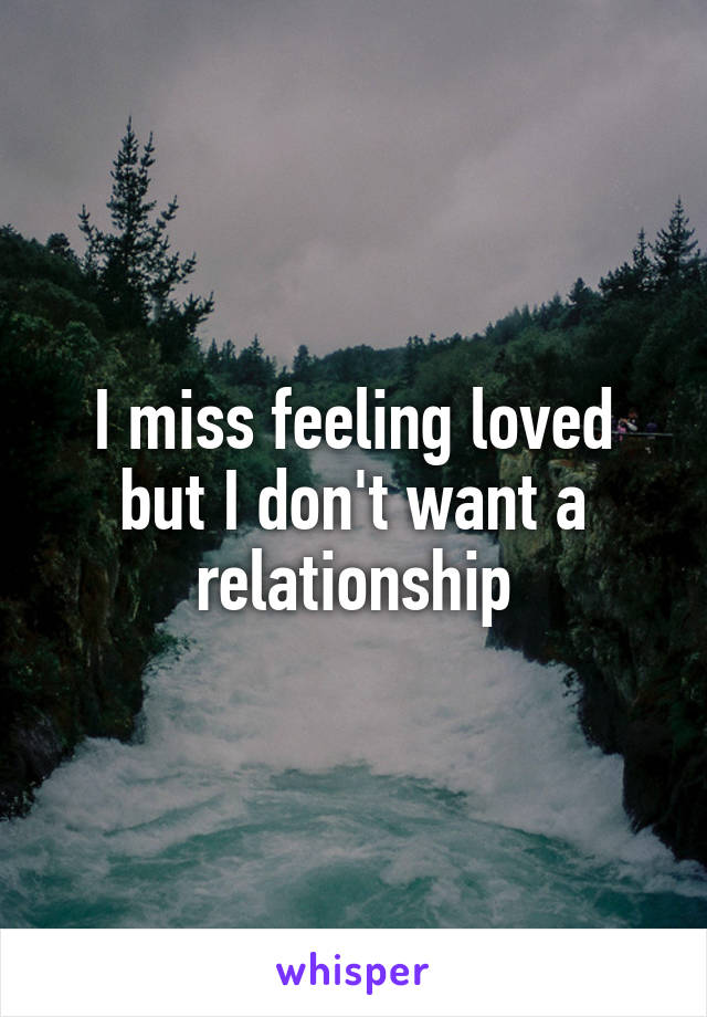 I miss feeling loved but I don't want a relationship