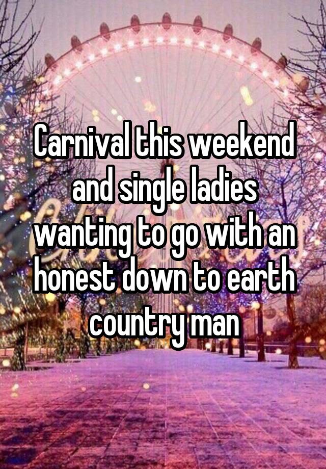 Carnival this weekend and single ladies wanting to go with an honest down to earth country man