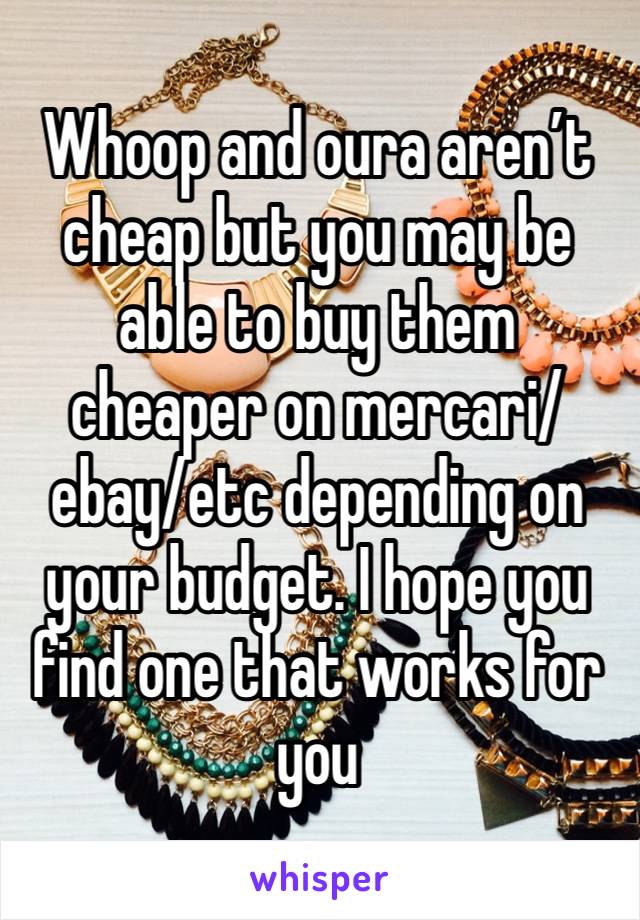 Whoop and oura aren’t cheap but you may be able to buy them cheaper on mercari/ebay/etc depending on your budget. I hope you find one that works for you