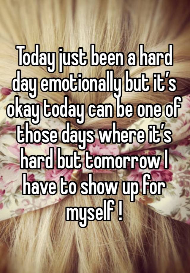 Today just been a hard day emotionally but it’s okay today can be one of those days where it’s hard but tomorrow I have to show up for myself ! 