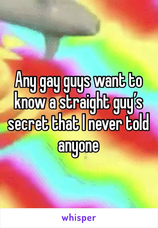 Any gay guys want to know a straight guy’s secret that I never told anyone 