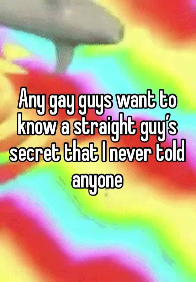 Any gay guys want to know a straight guy’s secret that I never told anyone 