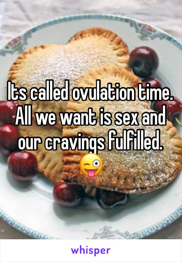 Its called ovulation time. All we want is sex and our cravings fulfilled. 😜