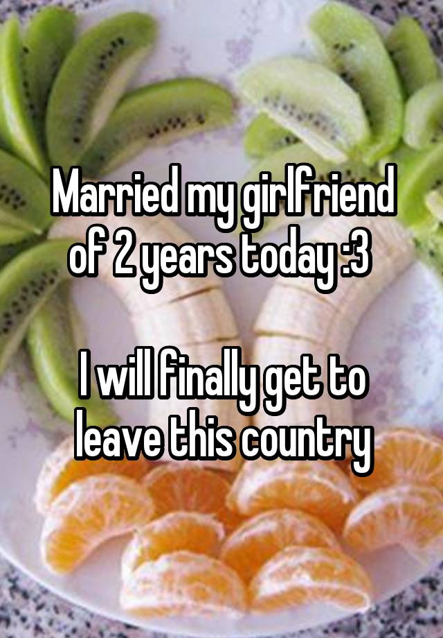 Married my girlfriend of 2 years today :3 

I will finally get to leave this country