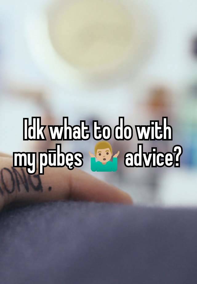 Idk what to do with my pūbęs 🤷🏼‍♂️ advice?