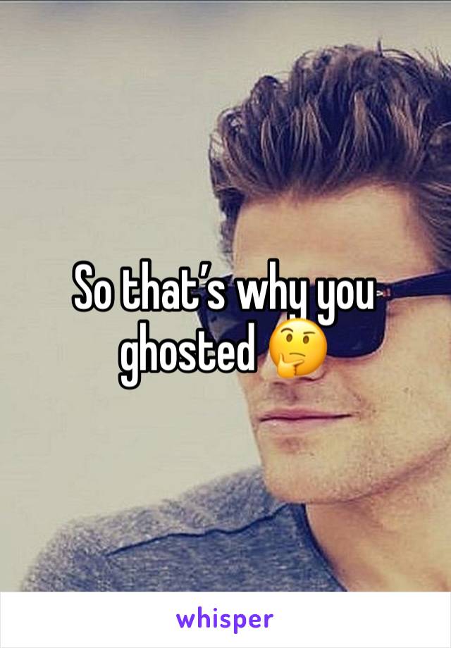 So that’s why you ghosted 🤔