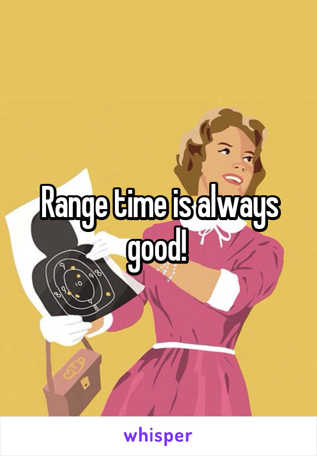 Range time is always good! 