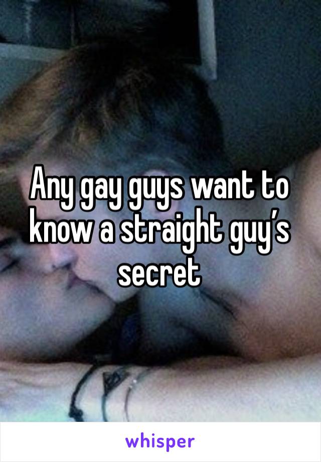 Any gay guys want to know a straight guy’s secret 