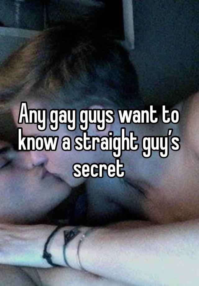 Any gay guys want to know a straight guy’s secret 