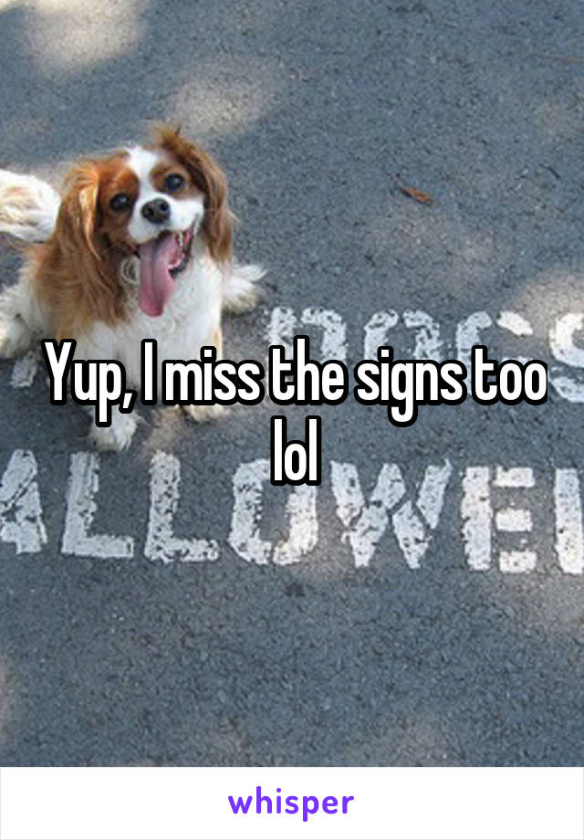 Yup, I miss the signs too lol