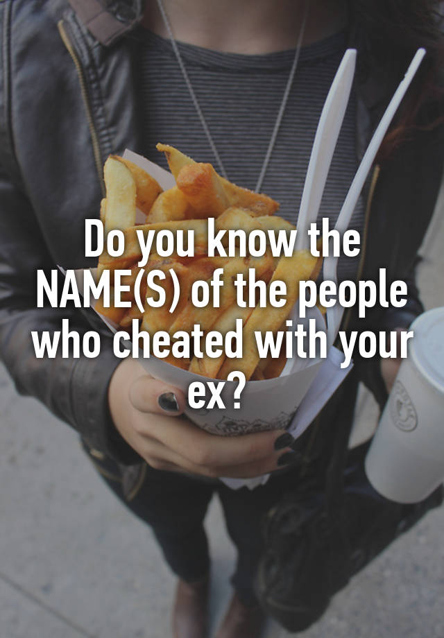 Do you know the NAME(S) of the people who cheated with your ex? 