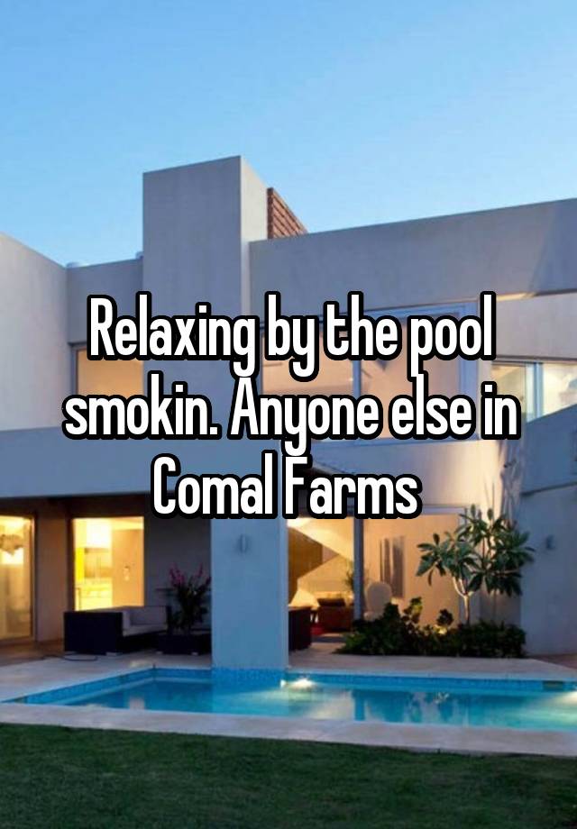 Relaxing by the pool smokin. Anyone else in Comal Farms 