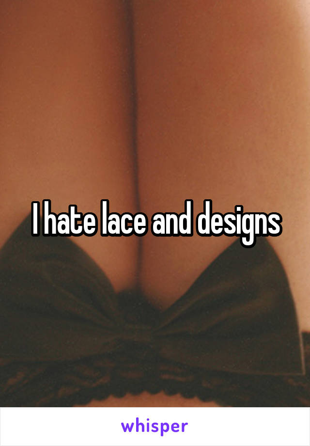 I hate lace and designs