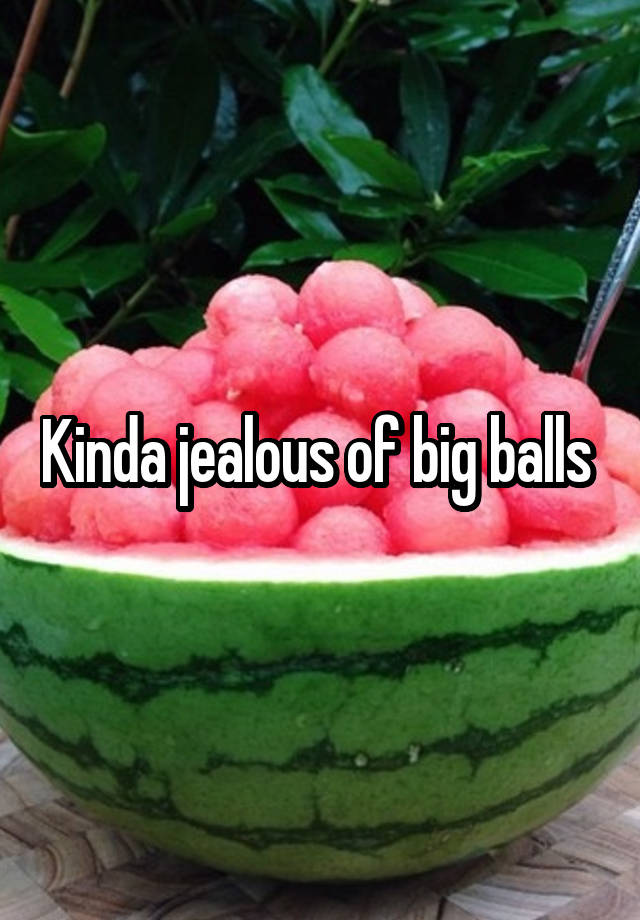 Kinda jealous of big balls 