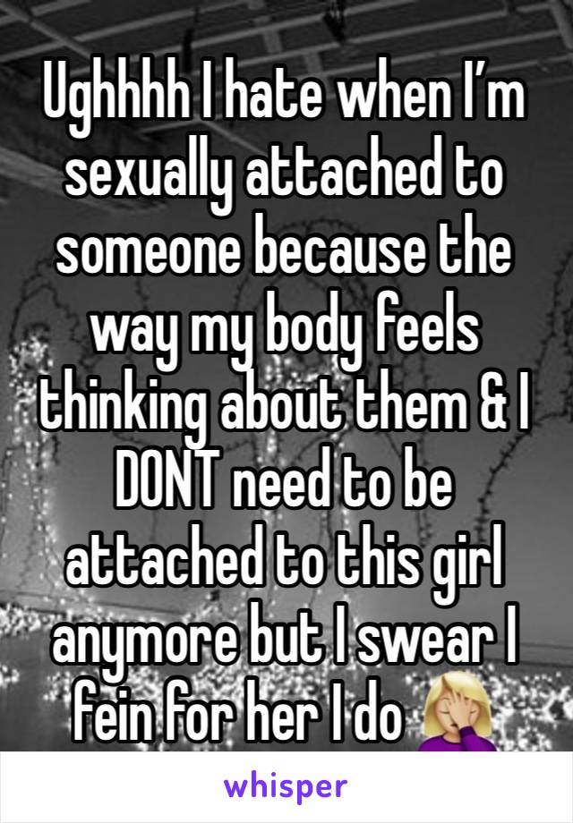 Ughhhh I hate when I’m sexually attached to someone because the way my body feels thinking about them & I DONT need to be attached to this girl anymore but I swear I fein for her I do 🤦🏼‍♀️