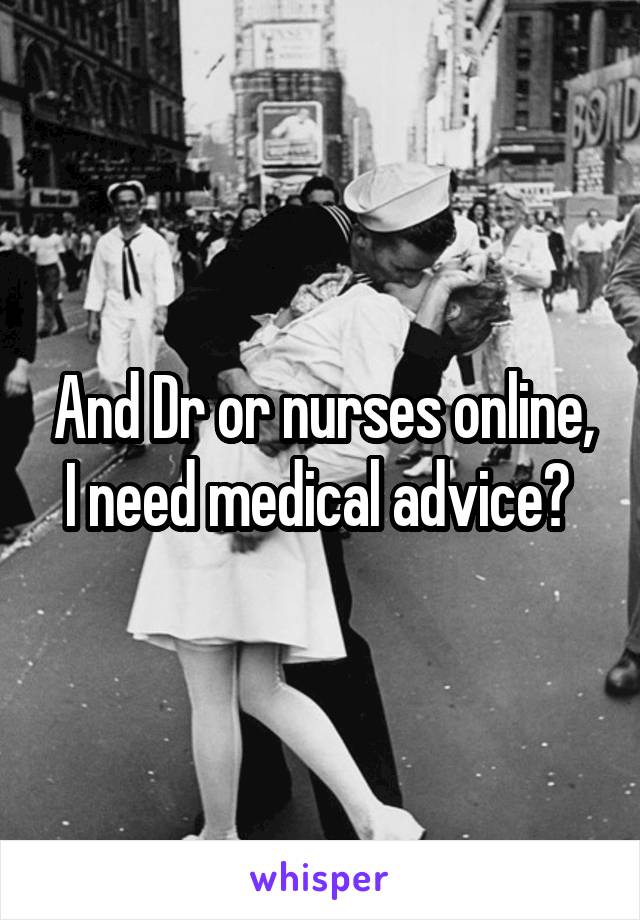 And Dr or nurses online, I need medical advice? 
