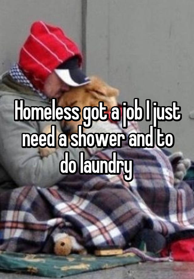 Homeless got a job I just need a shower and to do laundry 