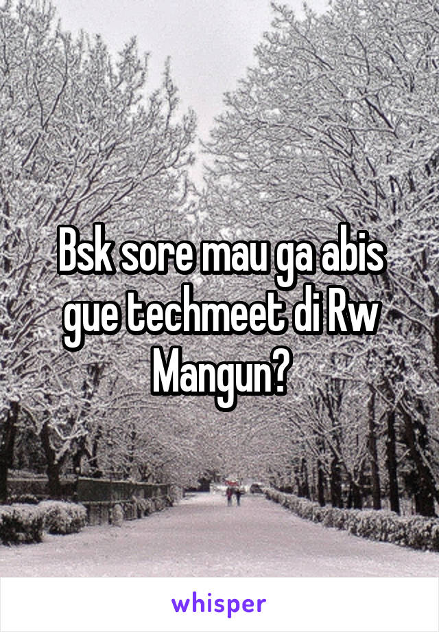 Bsk sore mau ga abis gue techmeet di Rw Mangun?