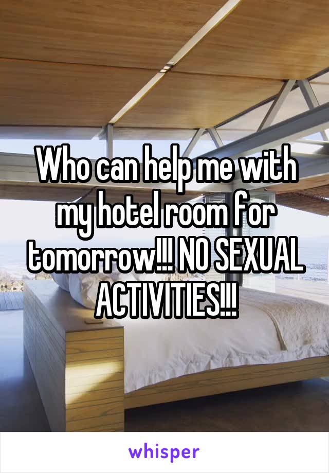 Who can help me with my hotel room for tomorrow!!! NO SEXUAL ACTIVITIES!!!