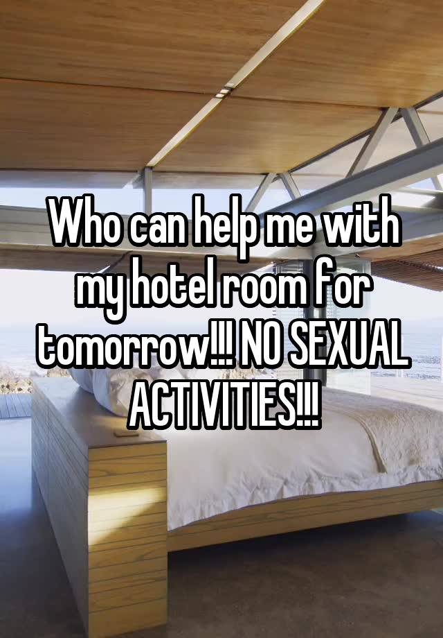 Who can help me with my hotel room for tomorrow!!! NO SEXUAL ACTIVITIES!!!