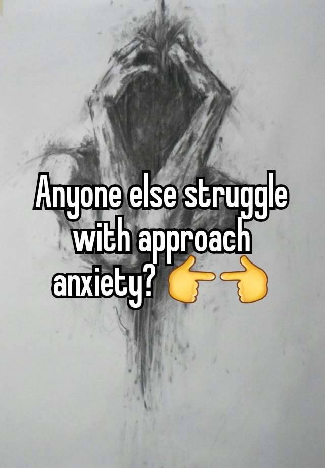Anyone else struggle with approach anxiety? 👉👈