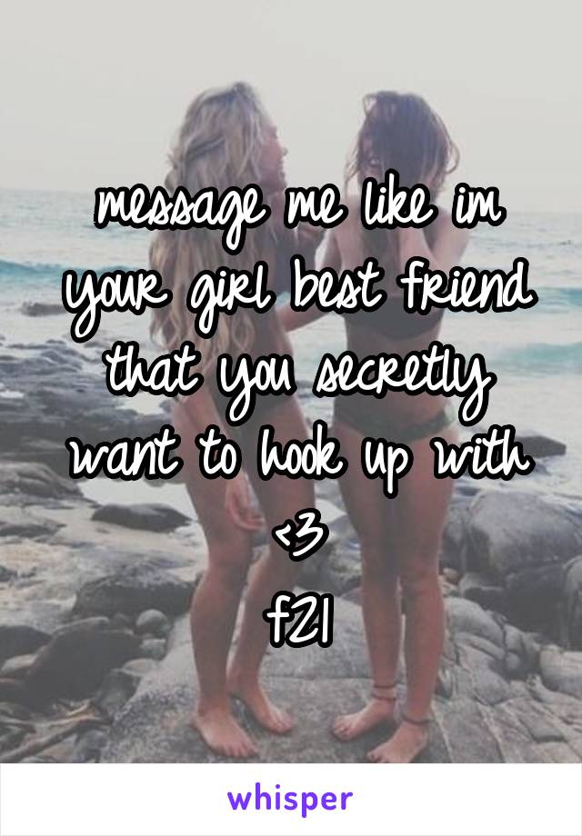 message me like im your girl best friend that you secretly want to hook up with <3
f21