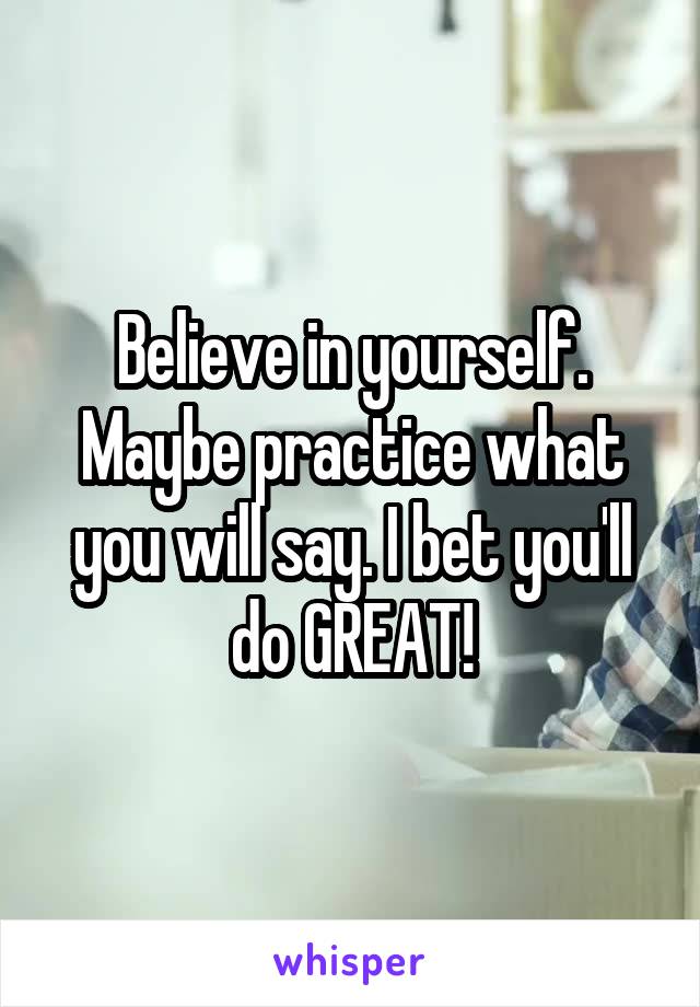 Believe in yourself. Maybe practice what you will say. I bet you'll do GREAT!