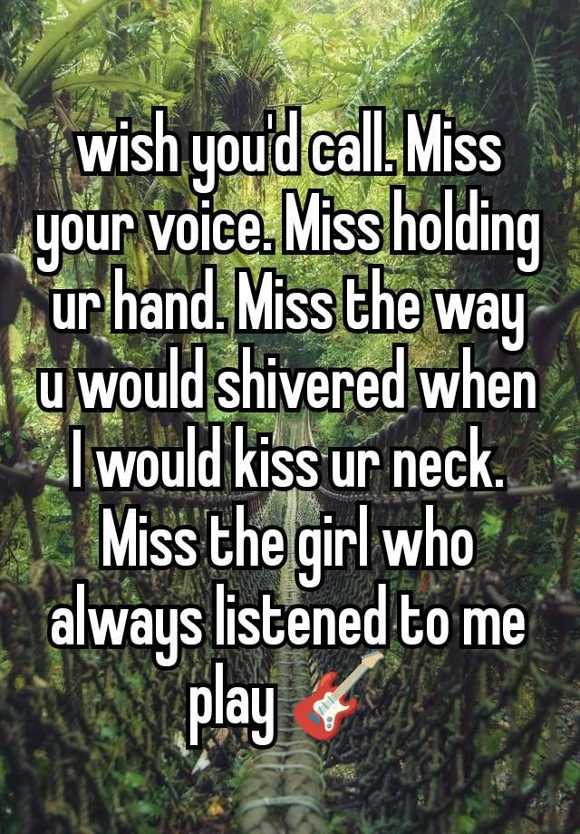 wish you'd call. Miss your voice. Miss holding ur hand. Miss the way u would shivered when I would kiss ur neck. Miss the girl who always listened to me play 🎸