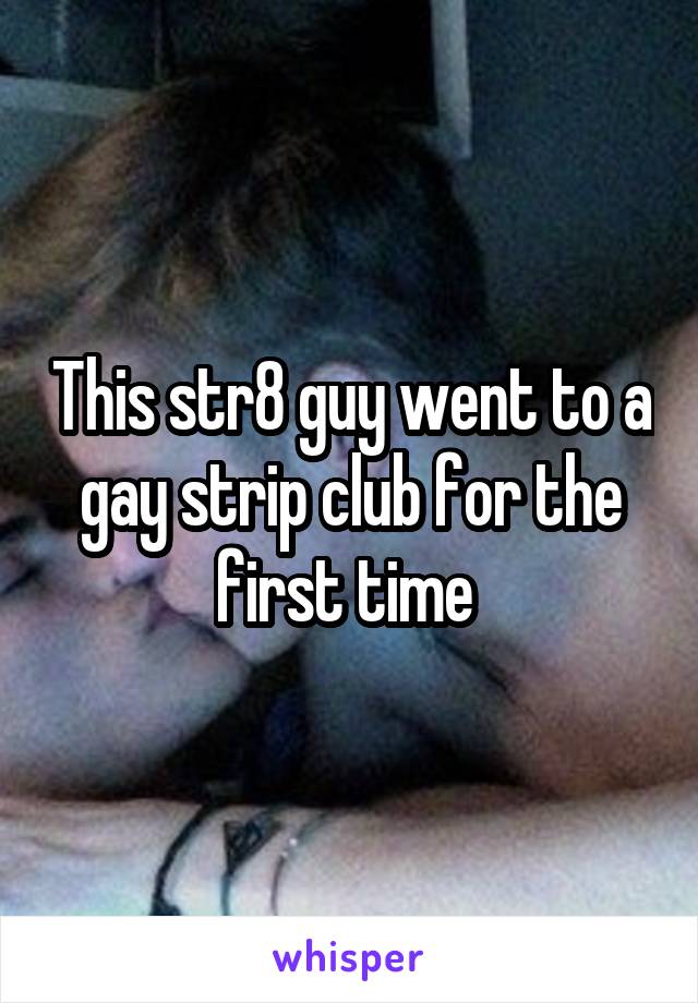 This str8 guy went to a gay strip club for the first time 