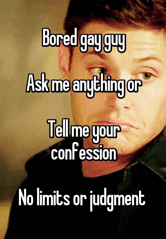 Bored gay guy

Ask me anything or

Tell me your confession

No limits or judgment 