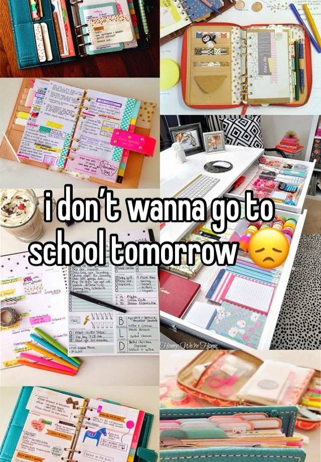 i don’t wanna go to school tomorrow 😞