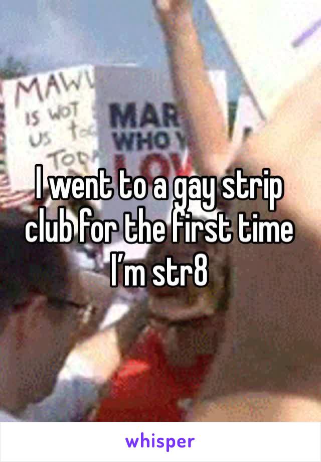 I went to a gay strip club for the first time I’m str8