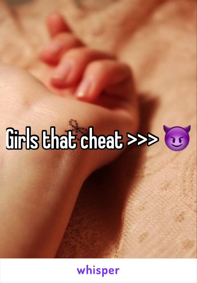 Girls that cheat >>> 😈
